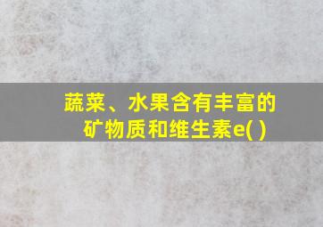 蔬菜、水果含有丰富的矿物质和维生素e( )